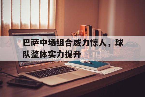 包含巴萨中场组合威力惊人，球队整体实力提升的词条