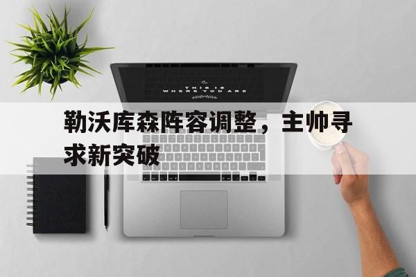 勒沃库森阵容调整，主帅寻求新突破的简单介绍
