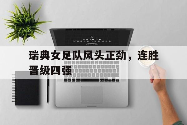 瑞典女足队风头正劲，连胜晋级四强