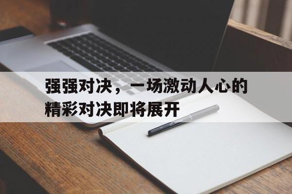 强强对决，一场激动人心的精彩对决即将展开的简单介绍