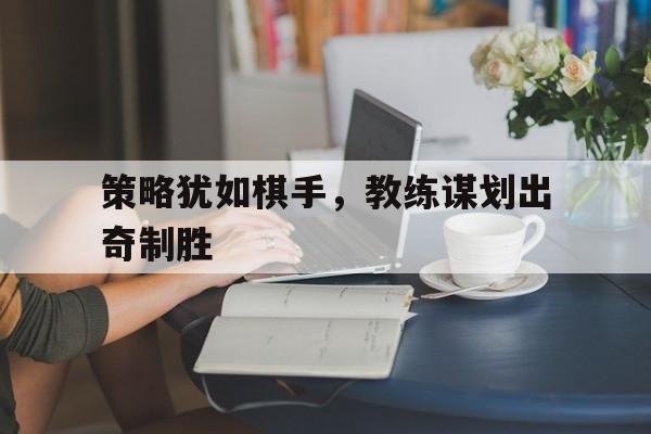 策略犹如棋手，教练谋划出奇制胜的简单介绍
