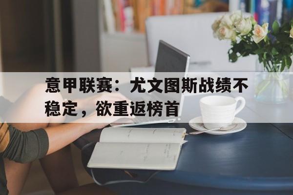 意甲联赛：尤文图斯战绩不稳定，欲重返榜首的简单介绍