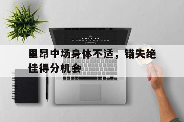 里昂中场身体不适，错失绝佳得分机会的简单介绍