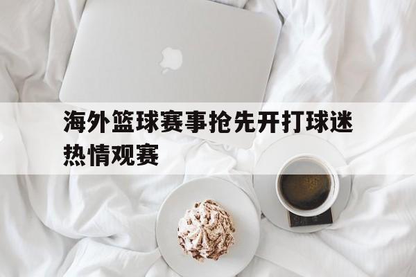 海外篮球赛事抢先开打球迷热情观赛的简单介绍