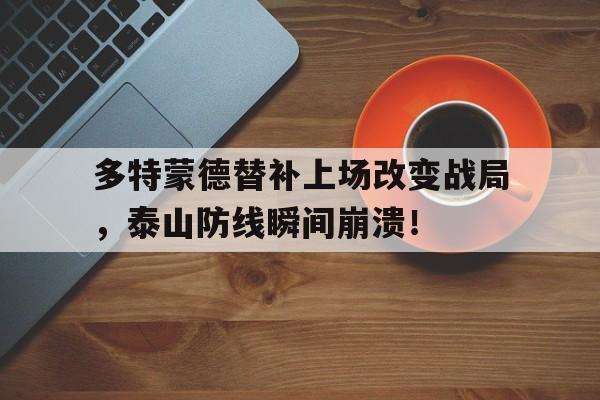 多特蒙德替补上场改变战局，泰山防线瞬间崩溃！